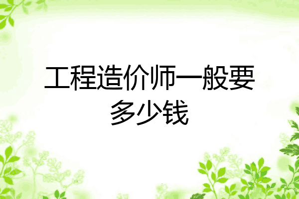 工程造价师一般要多少钱