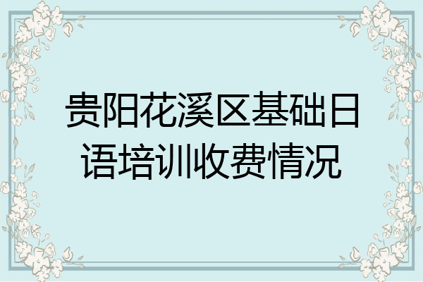 贵阳花溪区基础日语培训收费情况