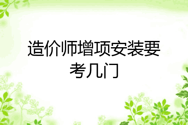 造价师增项安装要考几门