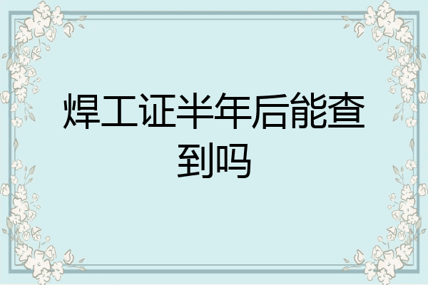 焊工证半年后能查到吗