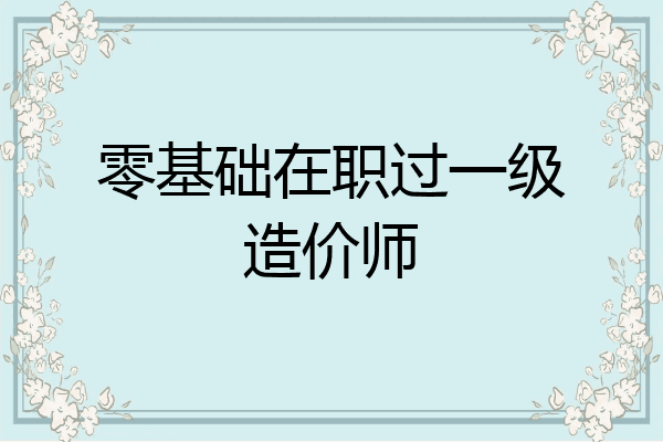 零基础在职过一级造价师