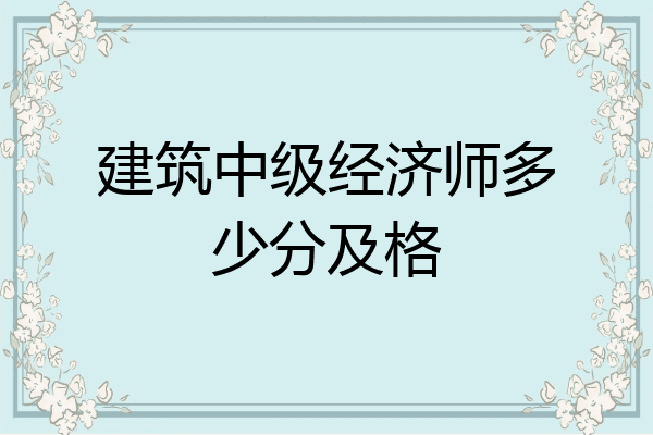 建筑中级经济师多少分及格