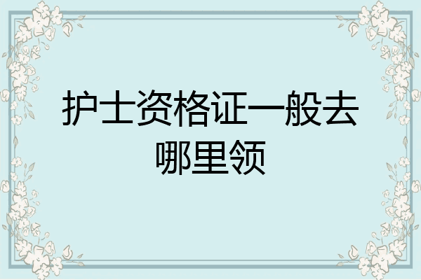 护士资格证一般去哪里领