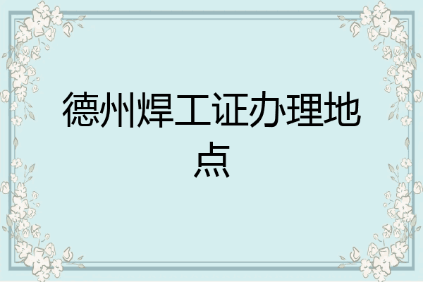 德州焊工证办理地点