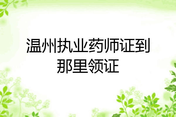 温州执业药师证到那里领证