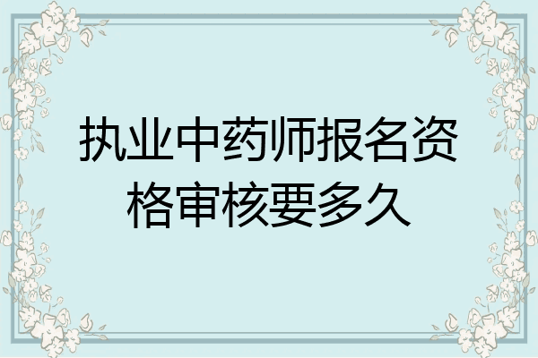执业中药师报名资格审核要多久