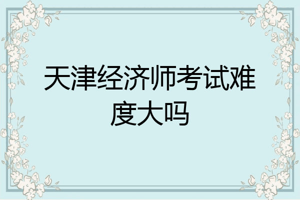 天津经济师考试难度大吗