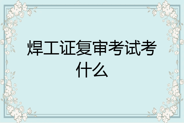 焊工证复审考试考什么