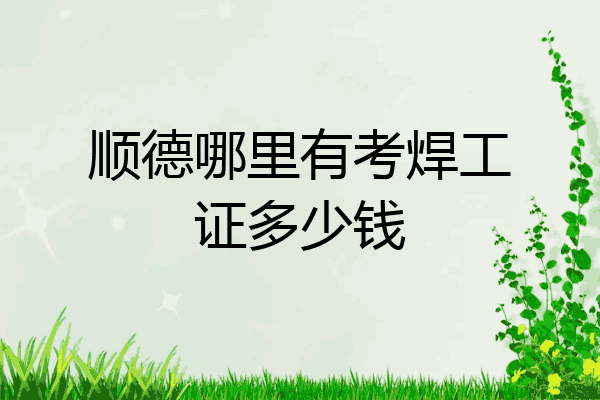 顺德哪里有考焊工证多少钱