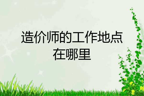 造价师的工作地点在哪里