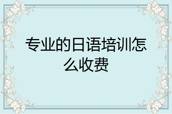 专业的日语培训怎么收费