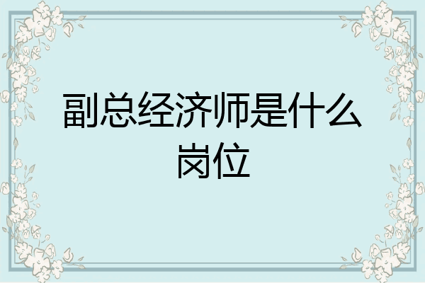 副总经济师是什么岗位