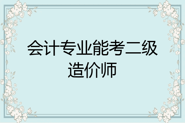 会计专业能考二级造价师