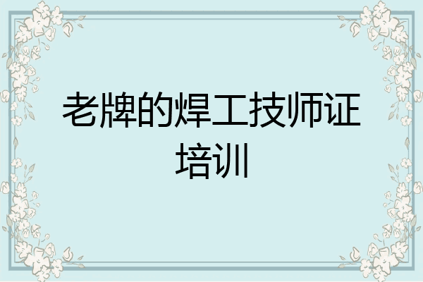 老牌的焊工技师证培训