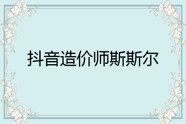 抖音造价师斯斯尔