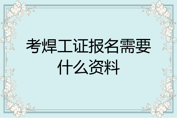 考焊工证报名需要什么资料