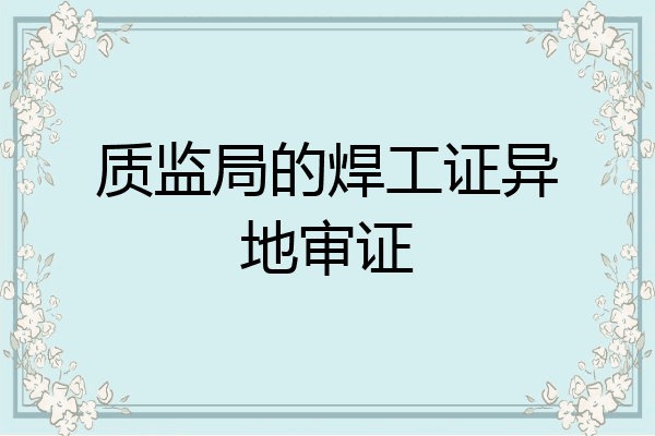 质监局的焊工证异地审证
