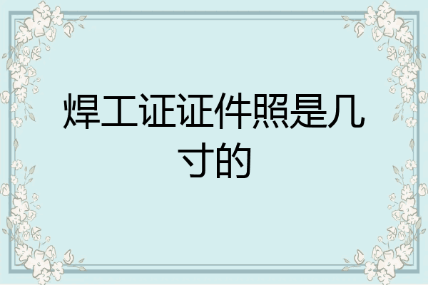 焊工证证件照是几寸的