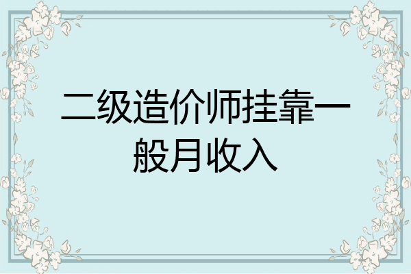二级造价师挂靠一般月收入