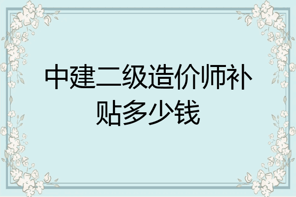 中建二级造价师补贴多少钱