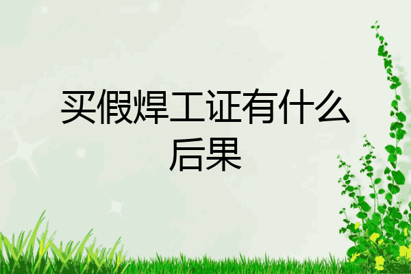 买假焊工证有什么后果
