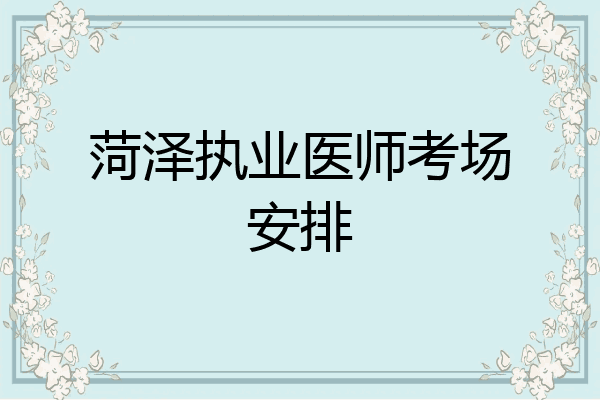 菏泽执业医师考场安排