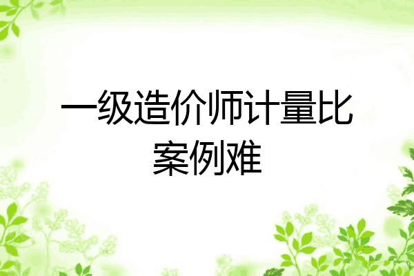 一级造价师计量比案例难
