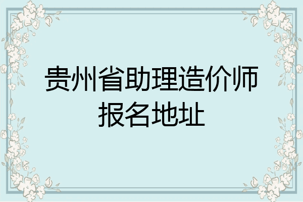 贵州省助理造价师报名地址