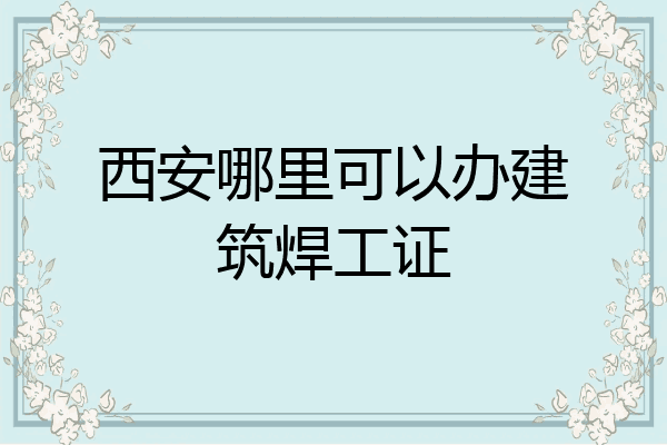 西安哪里可以办建筑焊工证