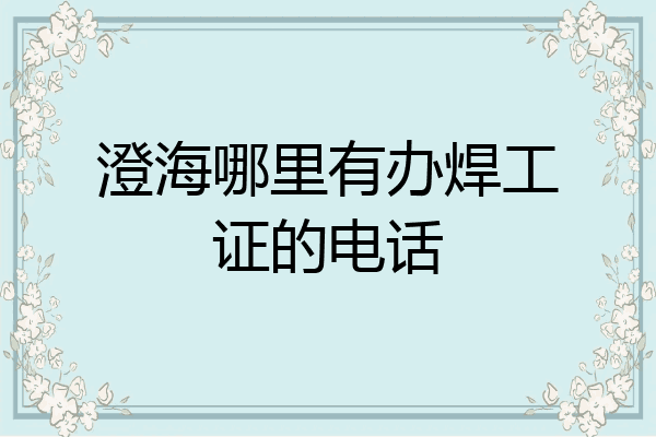 澄海哪里有办焊工证的电话