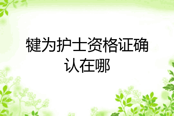 犍为护士资格证确认在哪