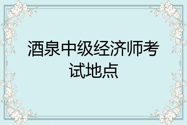 酒泉中级经济师考试地点