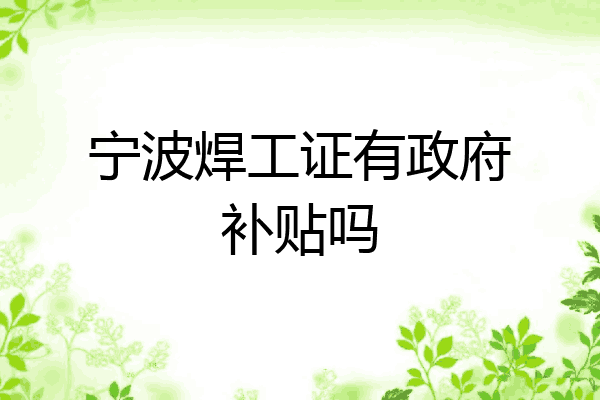 宁波焊工证有政府补贴吗