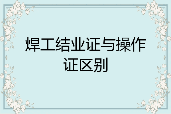 焊工结业证与操作证区别