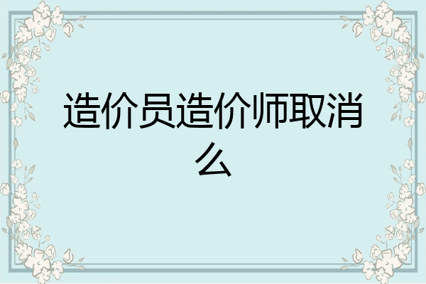 造价员造价师取消么