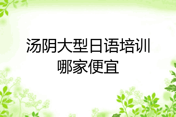 汤阴大型日语培训哪家便宜