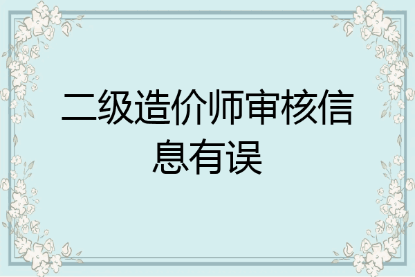 二级造价师审核信息有误
