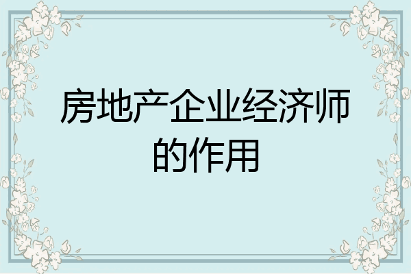 房地产企业经济师的作用