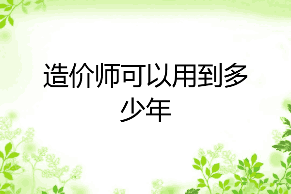 造价师可以用到多少年