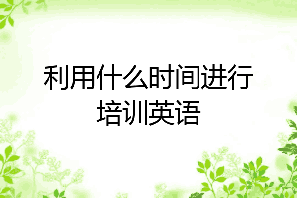 利用什么时间进行培训英语