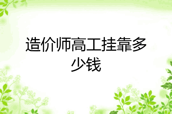 造价师高工挂靠多少钱