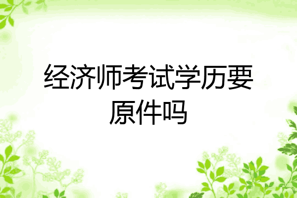 经济师考试学历要原件吗