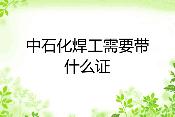 中石化焊工需要带什么证