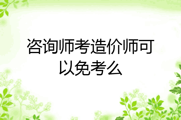 咨询师考造价师可以免考么