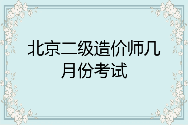 北京二级造价师几月份考试