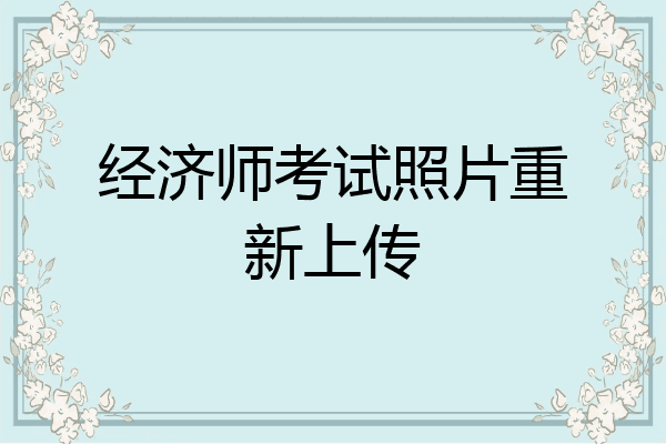 经济师考试照片重新上传