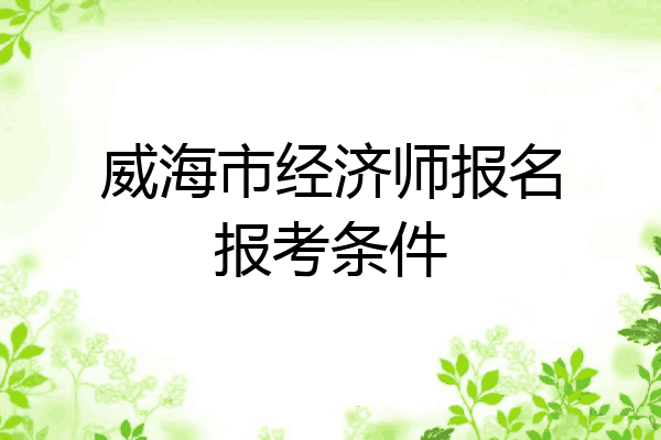 威海市经济师报名报考条件