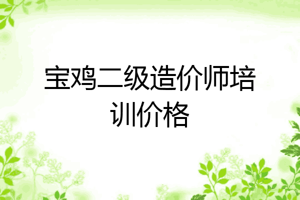 宝鸡二级造价师培训价格