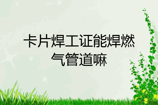 卡片焊工证能焊燃气管道嘛