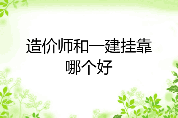 造价师和一建挂靠哪个好